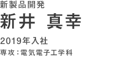 新製品開発　新井真幸　2019年入社　専攻：電気電子工学科