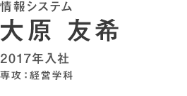 情報システム　大原友希　2017年入社　専攻：経営学科