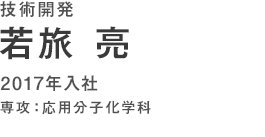 技術開発　若旅亮　2007年入社　専攻：応用分子化学科