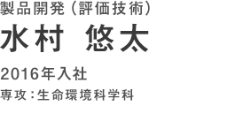 製品開発(評価技術)　水村悠太　2016年入社　専攻：生命環境科学科