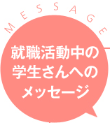 就職活動中の学生さんへのメッセージ