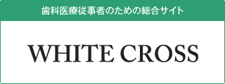 歯科医療従事者のための総合サイト　WHITE CROSS