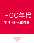 ～60年代　黎明期～成長期