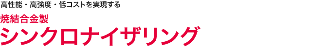 高性能・高強度・低コストを実現する　焼結合金製 シンクロナイザリング